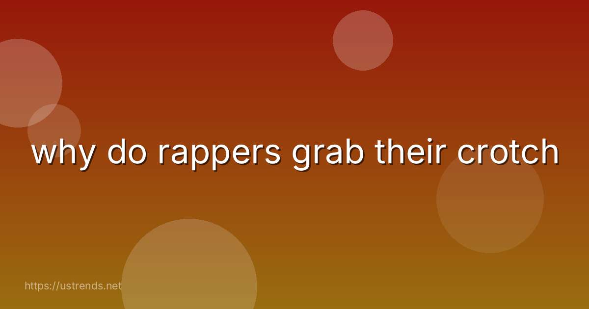 why do rappers grab their crotch