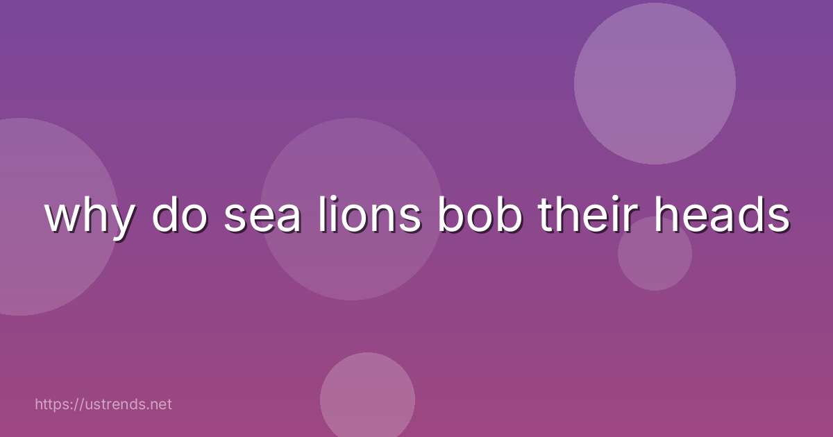 why do sea lions bob their heads