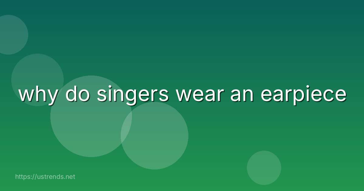 why do singers wear an earpiece