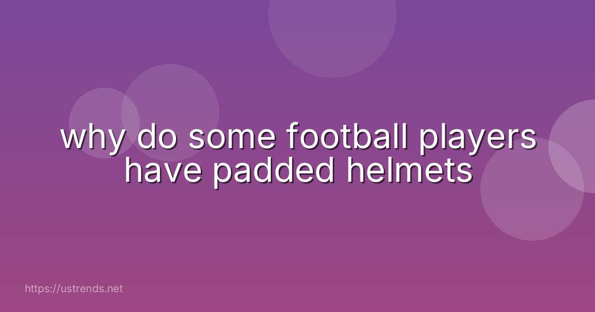 why do some football players have padded helmets