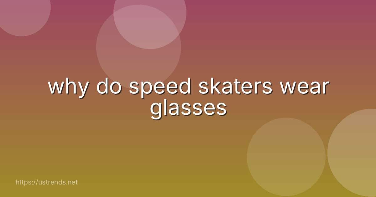 why do speed skaters wear glasses