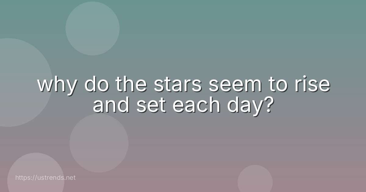 why do the stars seem to rise and set each day?