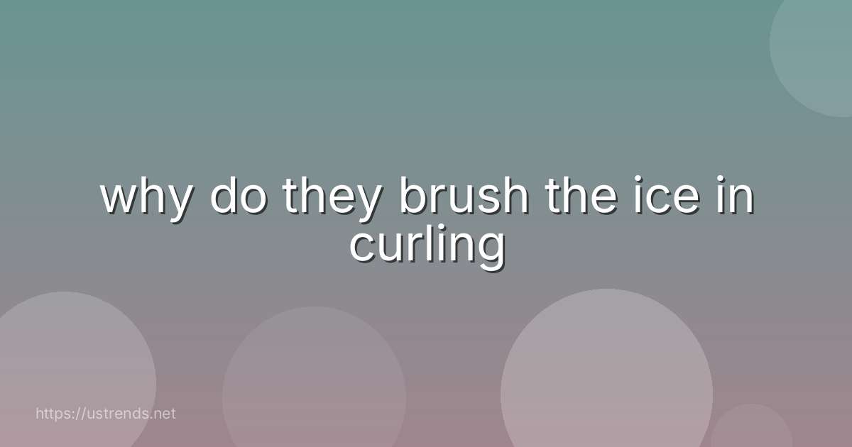 why do they brush the ice in curling