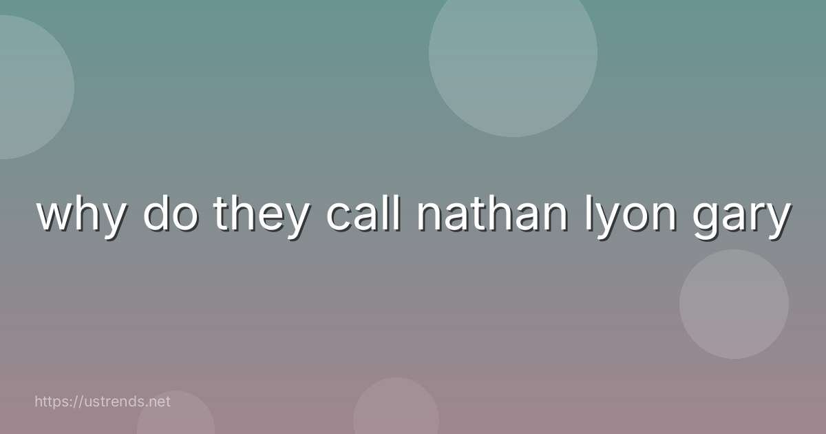 why do they call nathan lyon gary