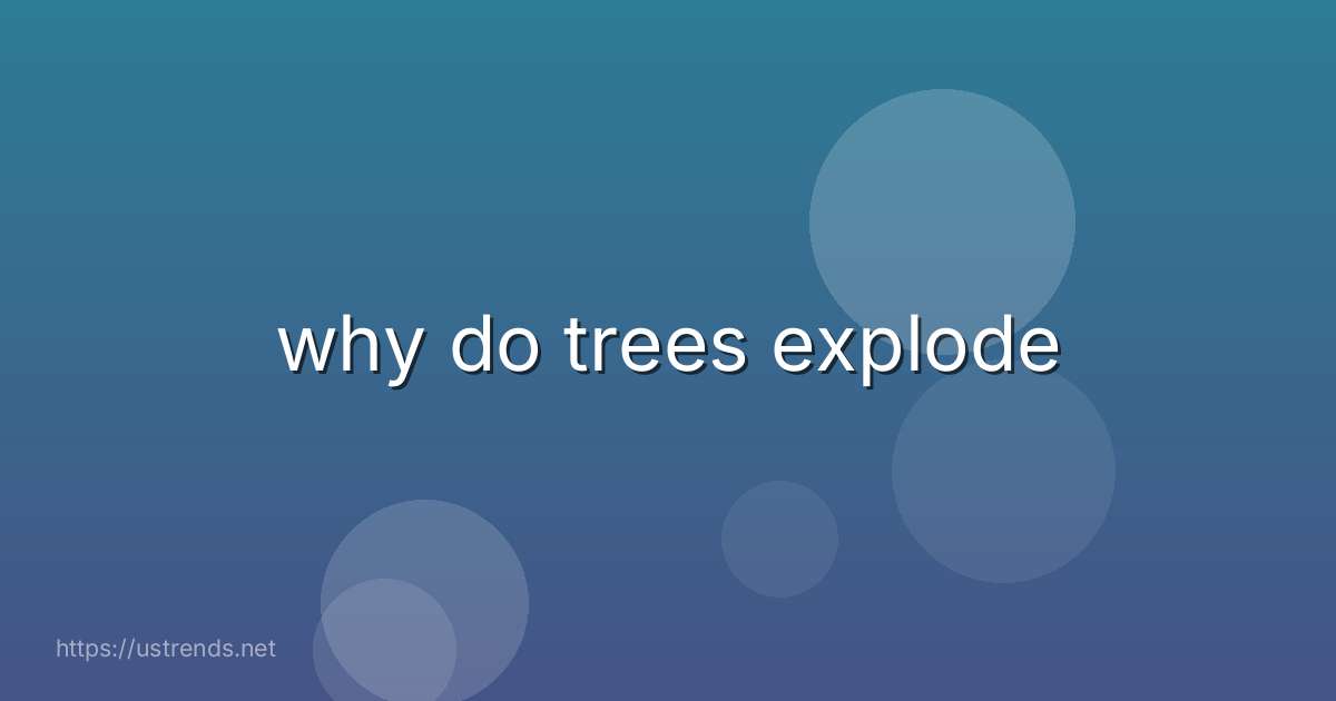 why do trees explode