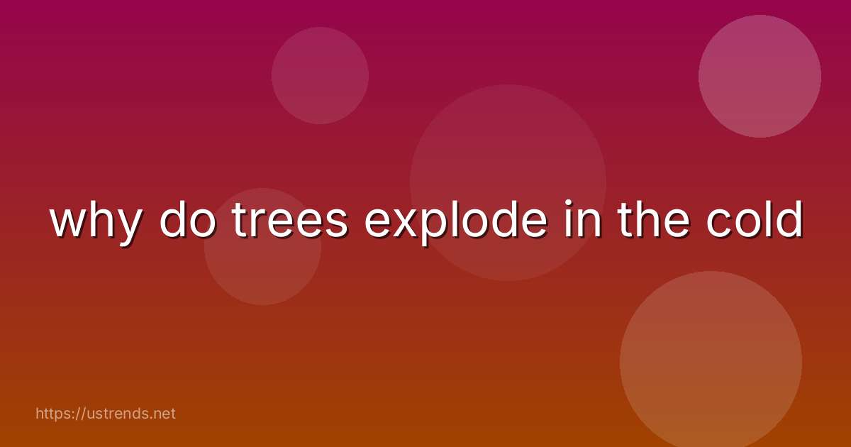why do trees explode in the cold