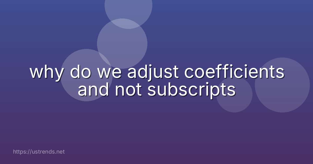 why do we adjust coefficients and not subscripts