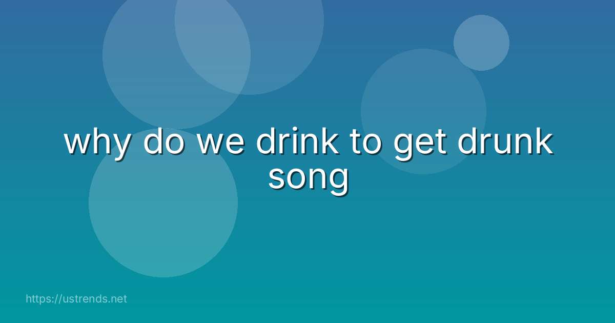 why do we drink to get drunk song