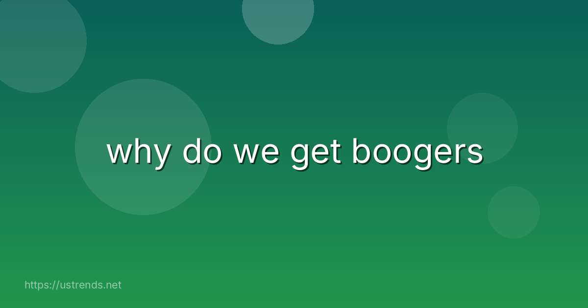 why do we get boogers