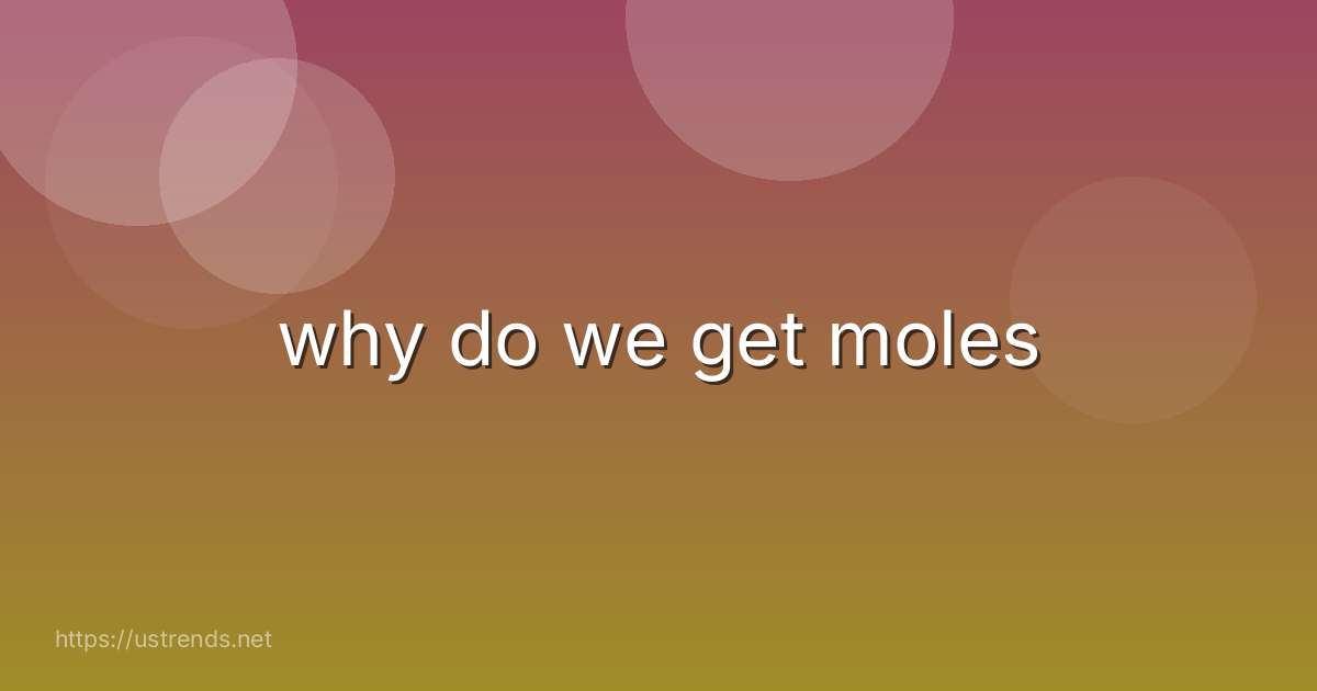 why do we get moles