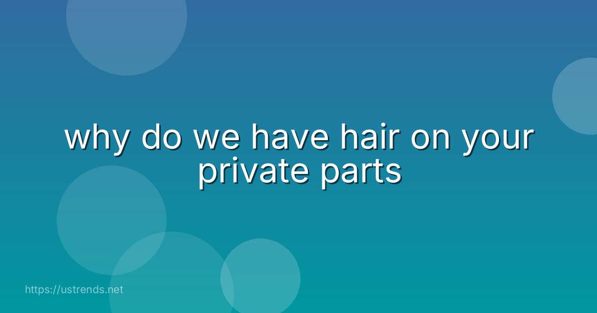 why do we have hair on your private parts