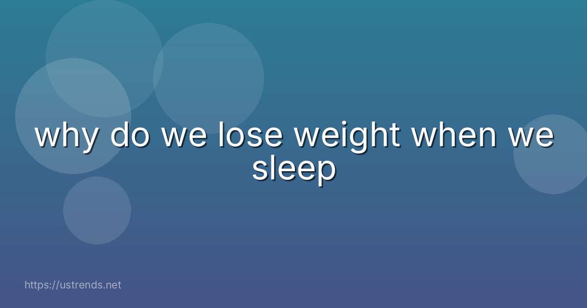 why do we lose weight when we sleep