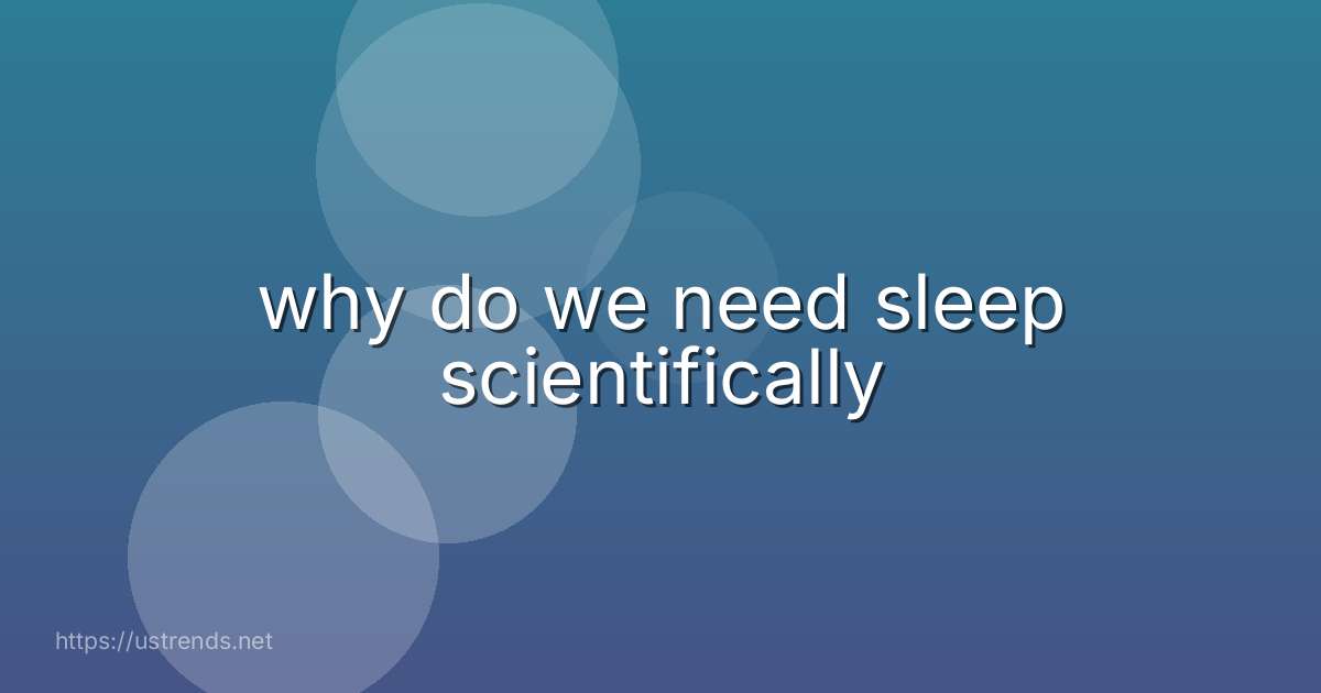 why do we need sleep scientifically