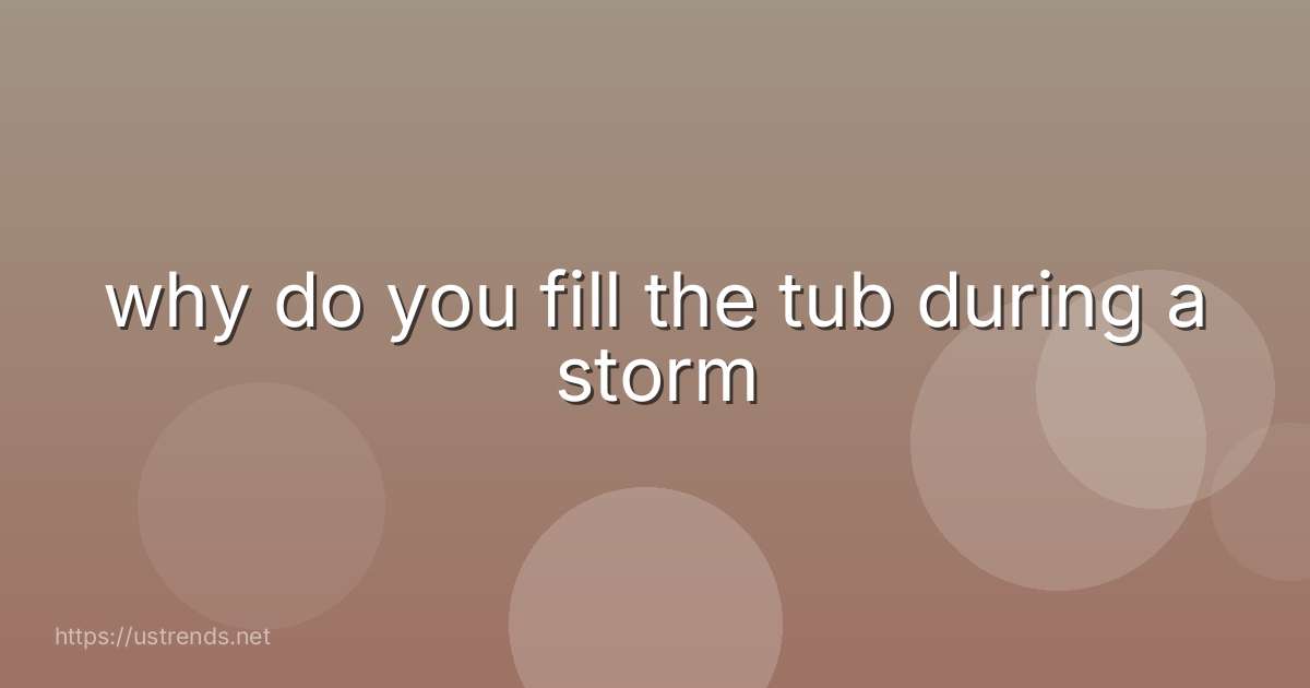 why do you fill the tub during a storm