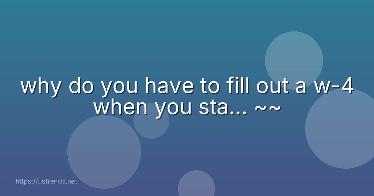 why do you have to fill out a w-4 when you sta... ~~