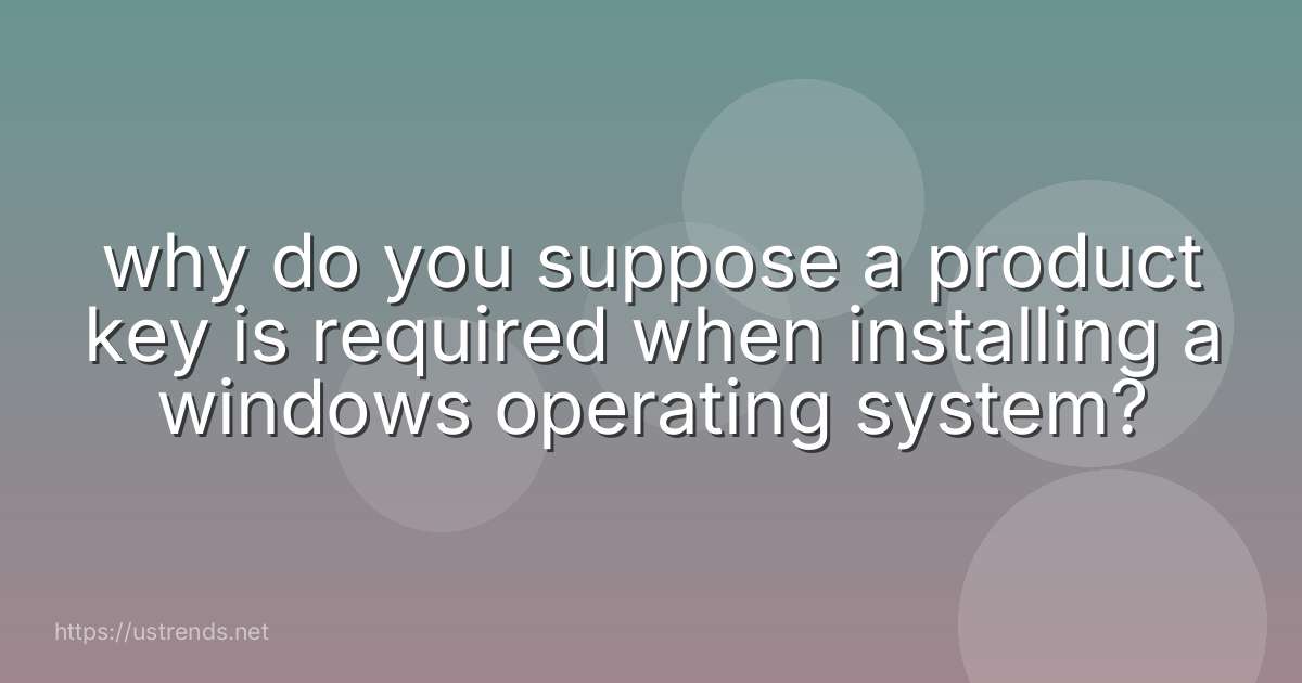 why do you suppose a product key is required when installing a windows operating system?