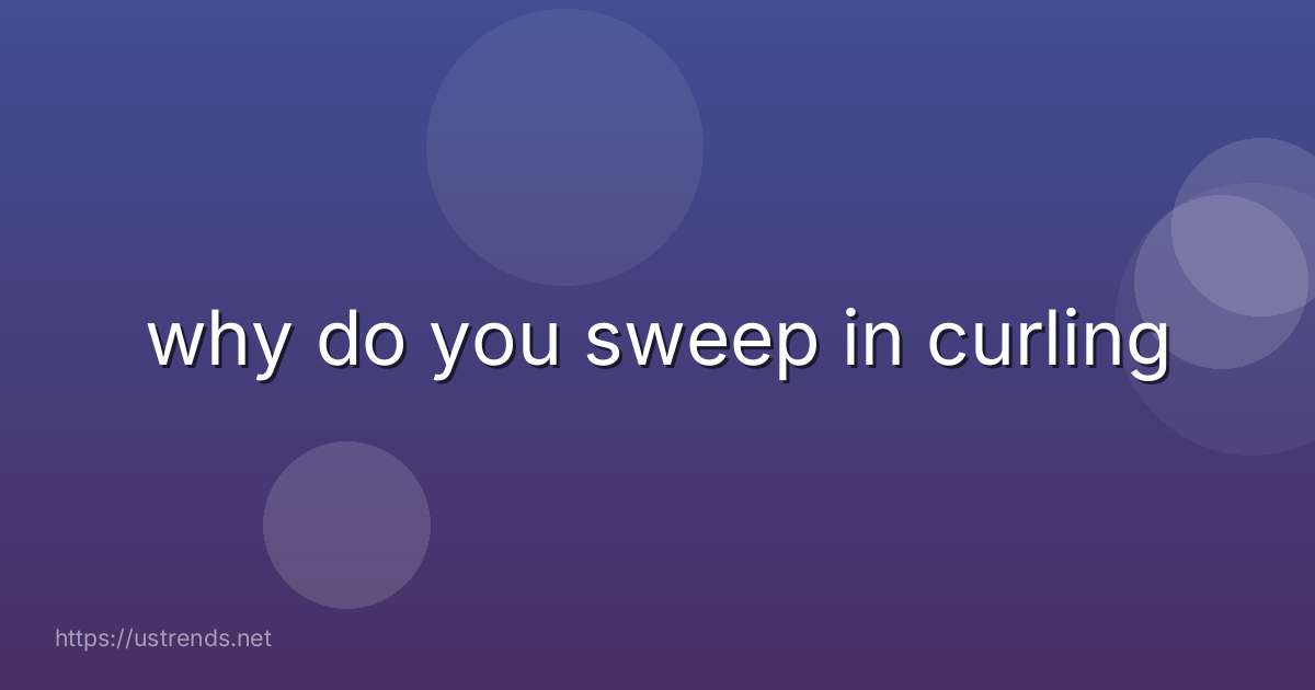 why do you sweep in curling