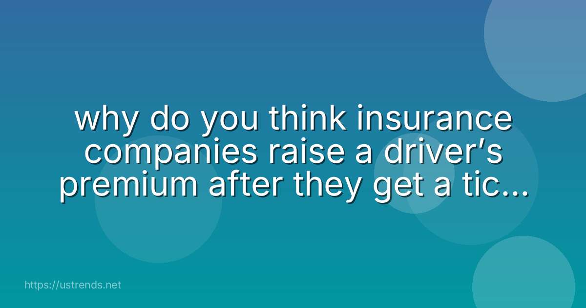 why do you think insurance companies raise a driver’s premium after they get a ticket for texting while driving?