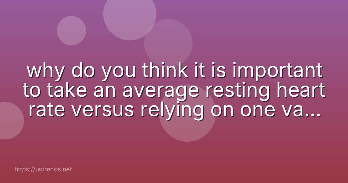 why do you think it is important to take an average resting heart rate versus relying on one value alone?