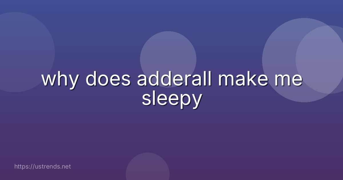 why does adderall make me sleepy
