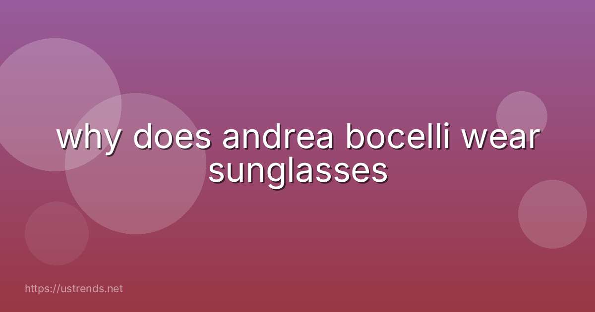 why does andrea bocelli wear sunglasses