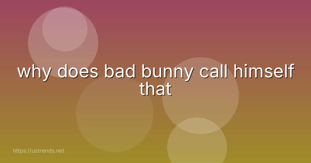 why does bad bunny call himself that