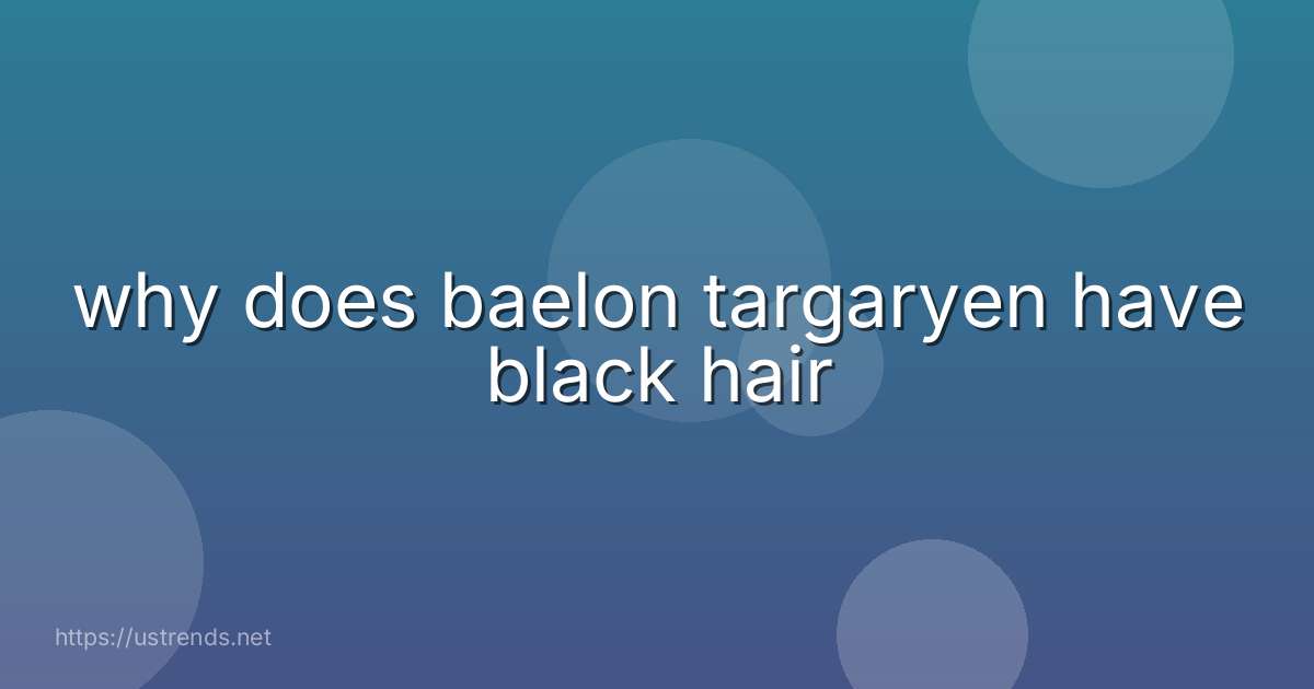why does baelon targaryen have black hair