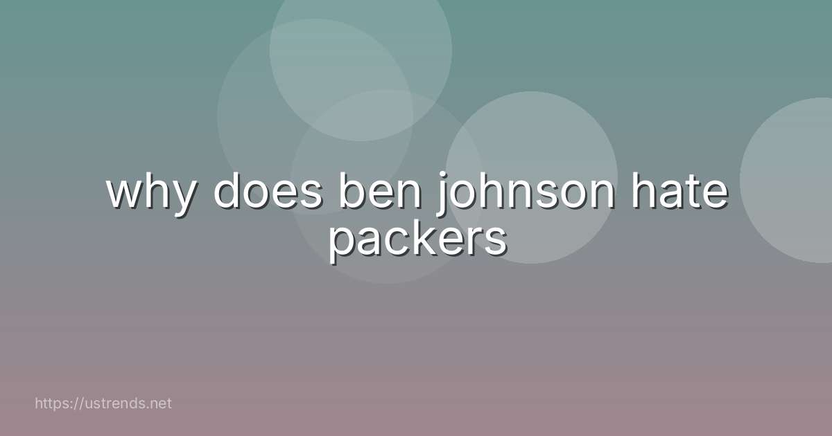 why does ben johnson hate packers