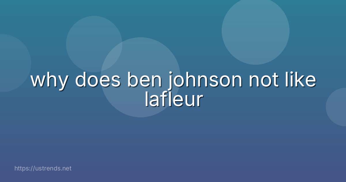 why does ben johnson not like lafleur