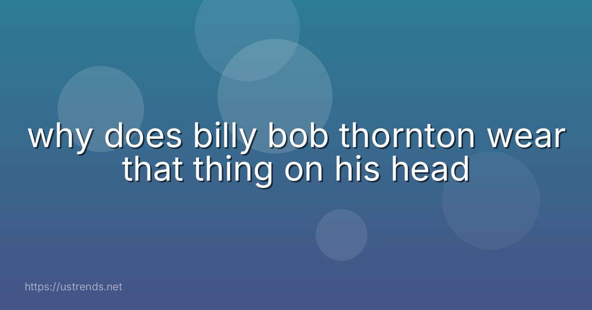 why does billy bob thornton wear that thing on his head