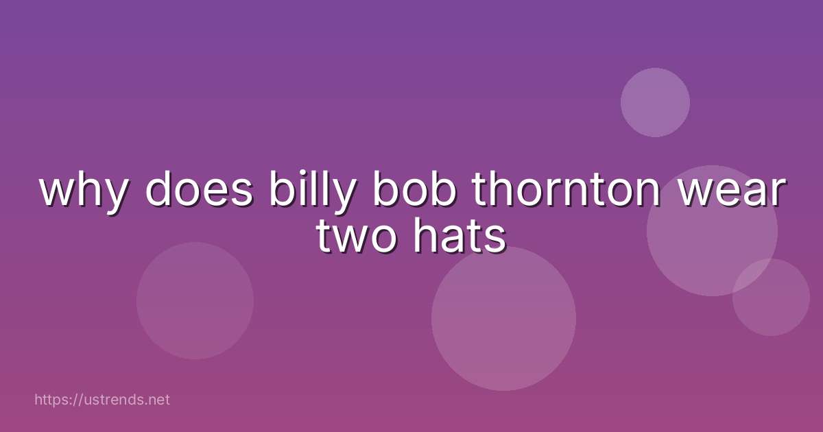 why does billy bob thornton wear two hats