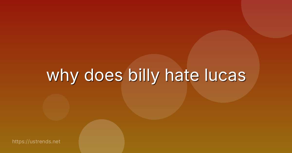why does billy hate lucas
