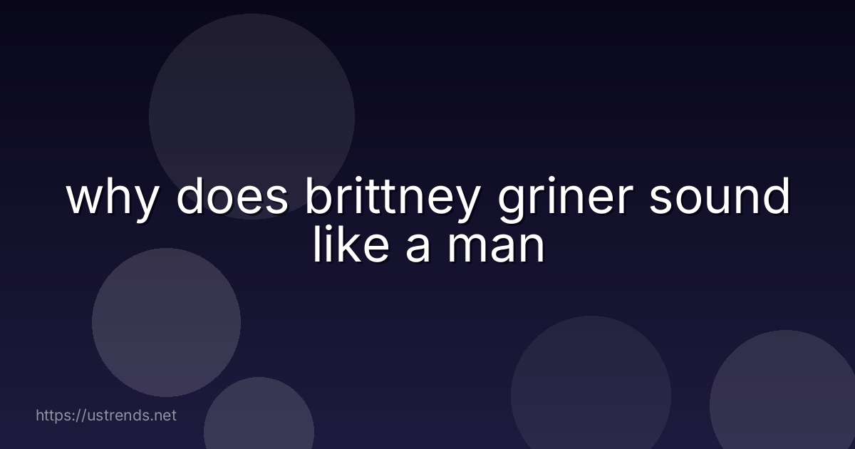 why does brittney griner sound like a man