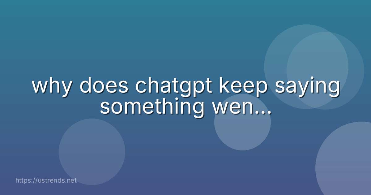 why does chatgpt keep saying something wen...