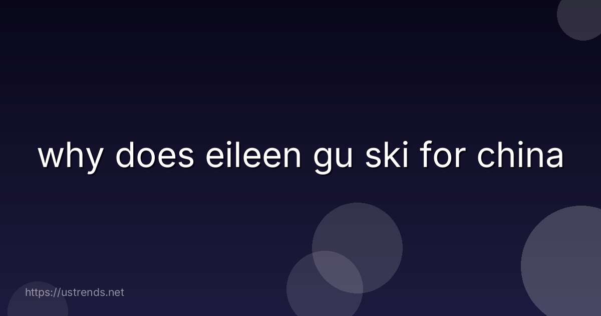 why does eileen gu ski for china