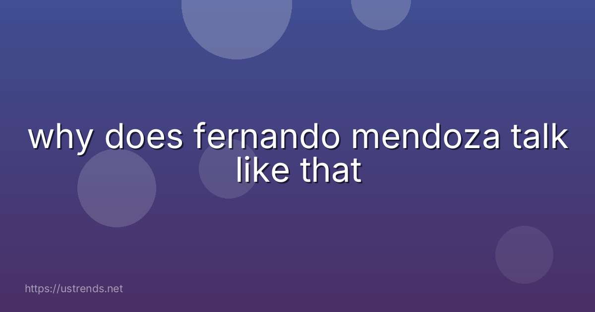 why does fernando mendoza talk like that