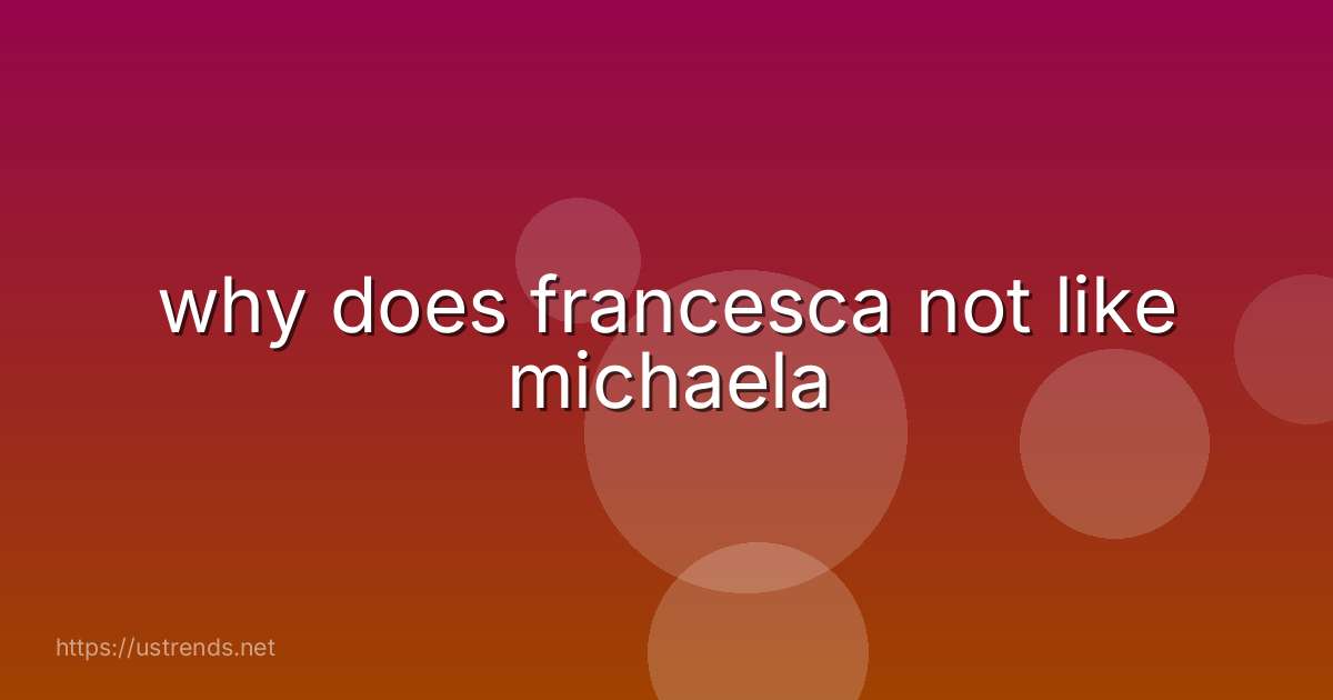 why does francesca not like michaela
