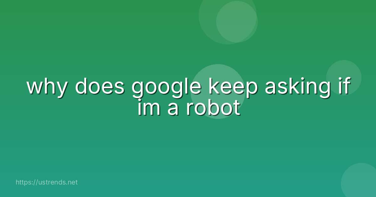 why does google keep asking if im a robot