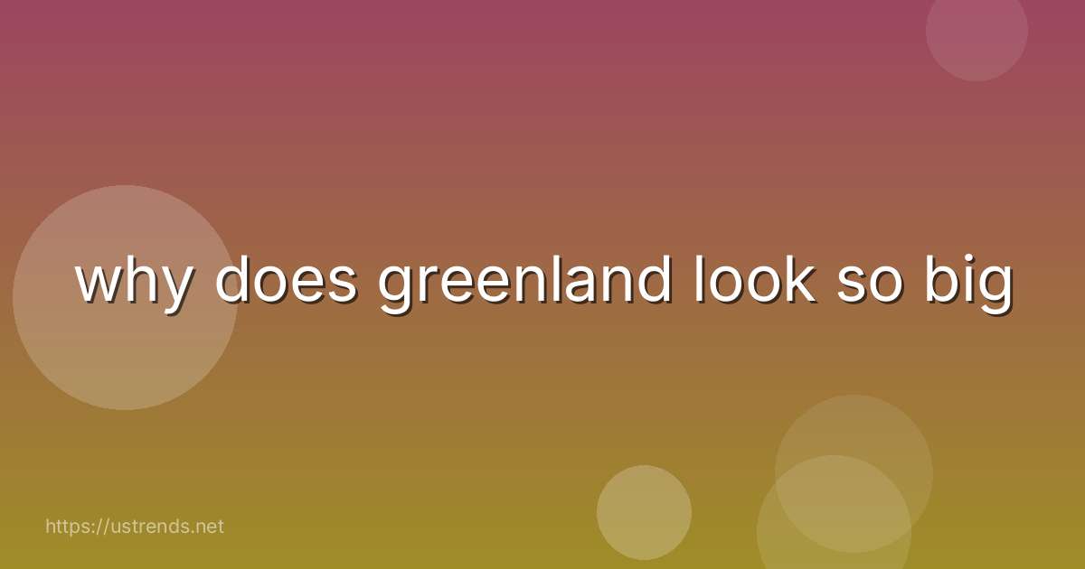 why does greenland look so big