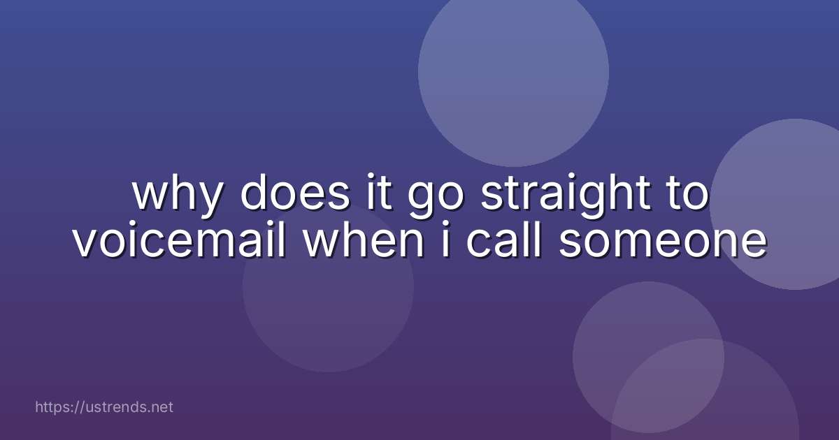why does it go straight to voicemail when i call someone