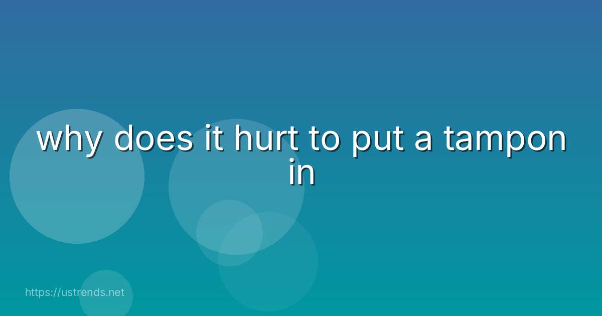 why does it hurt to put a tampon in