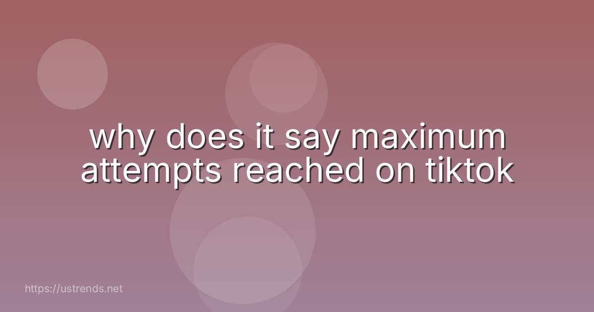 why does it say maximum attempts reached on tiktok