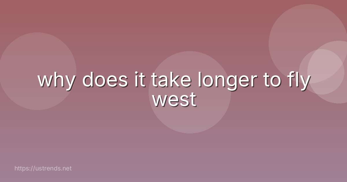why does it take longer to fly west