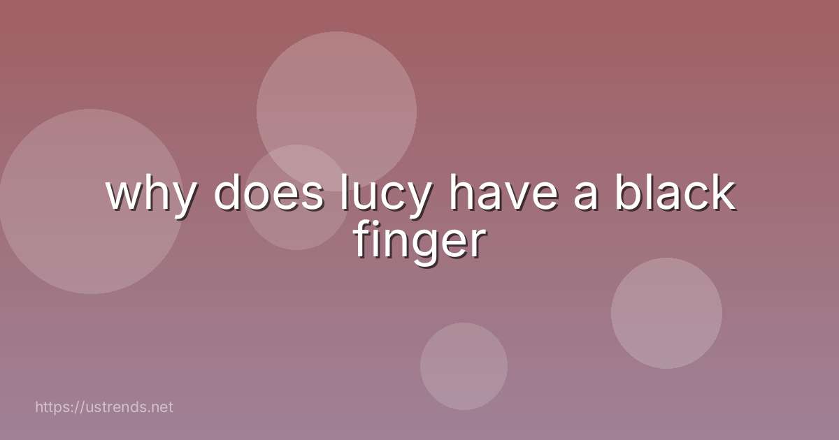 why does lucy have a black finger