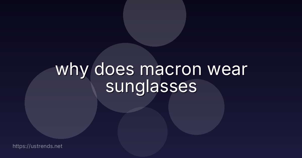 why does macron wear sunglasses