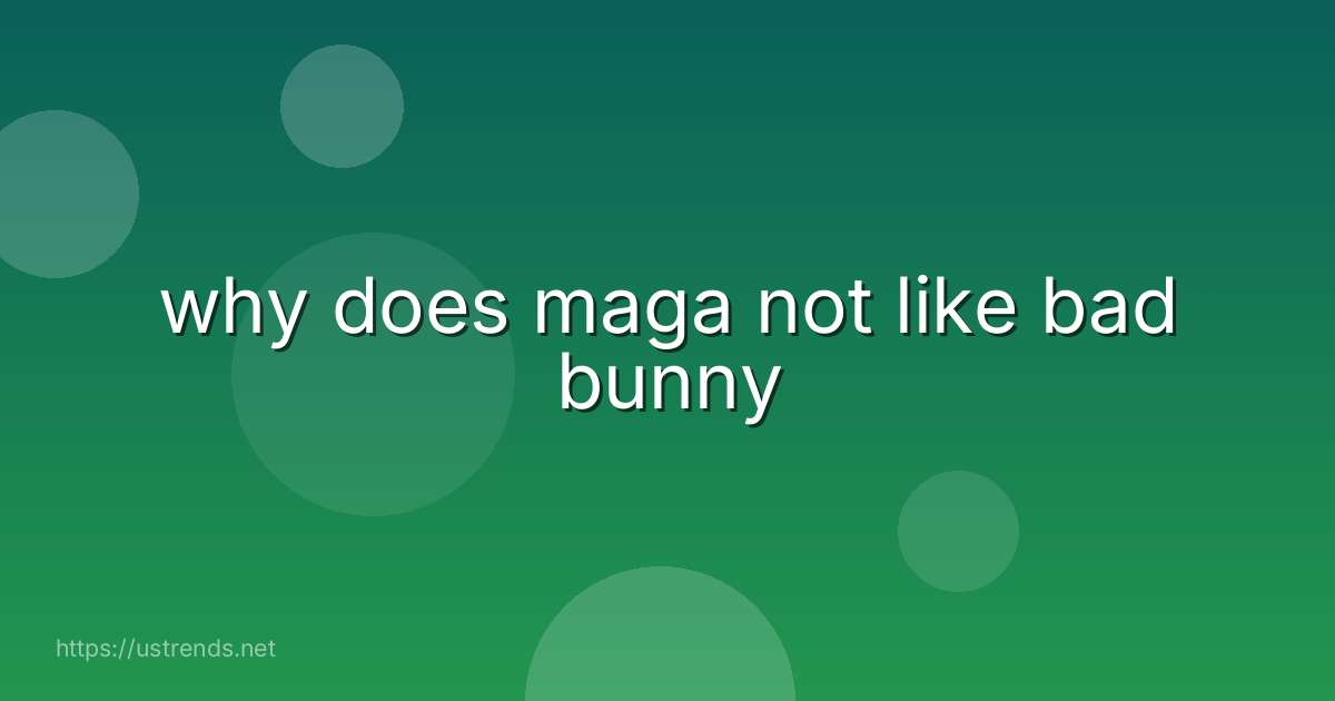 why does maga not like bad bunny