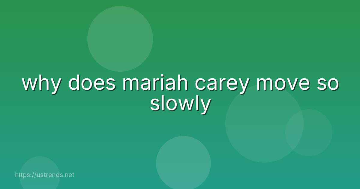 why does mariah carey move so slowly