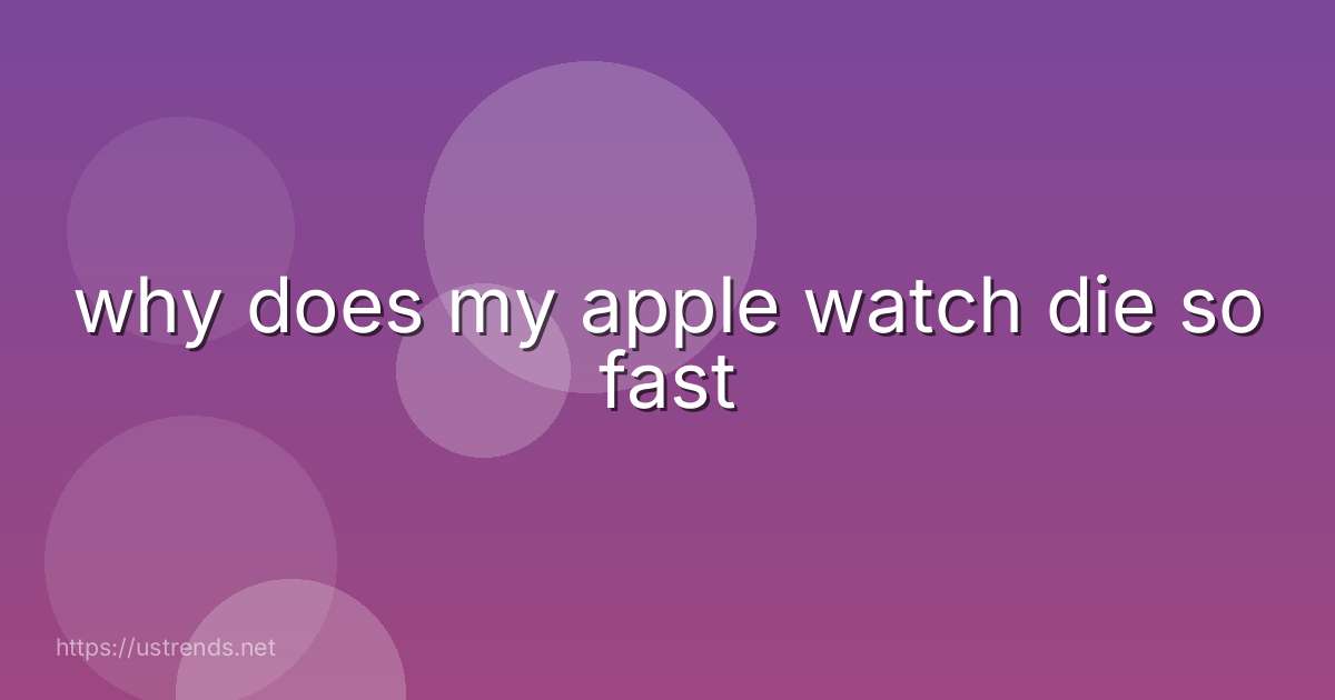 why does my apple watch die so fast