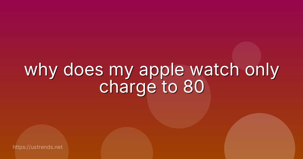 why does my apple watch only charge to 80