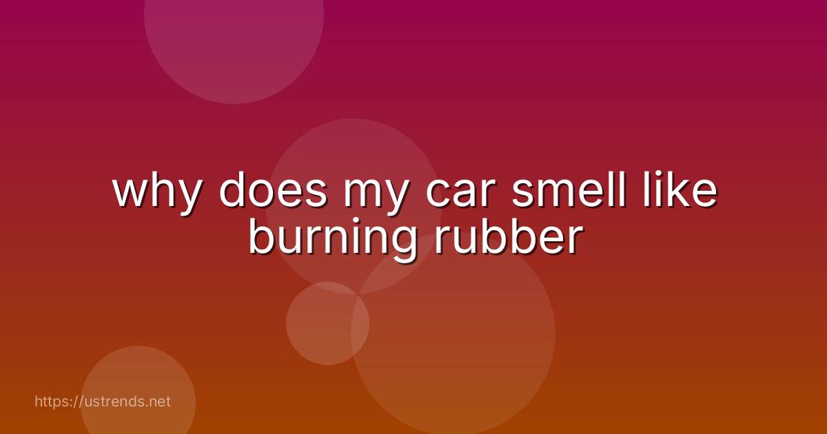 why does my car smell like burning rubber